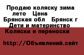 Продаю коляску зима-лето › Цена ­ 3 500 - Брянская обл., Брянск г. Дети и материнство » Коляски и переноски   